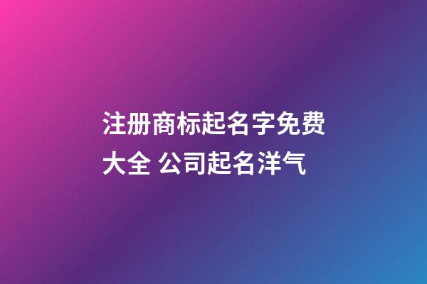 注册商标起名字免费大全 公司起名洋气